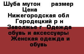 Шуба мутон, 44 размер › Цена ­ 3 000 - Нижегородская обл., Городецкий р-н, Заволжье г. Одежда, обувь и аксессуары » Женская одежда и обувь   